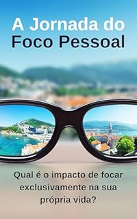Livro A Jornada do Foco Pessoal: Qual é o impacto de focar exclusivamente na sua própria vida?