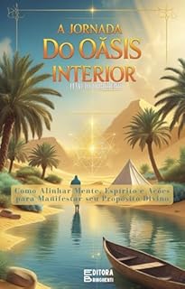 Livro A Jornada do Oásis Interior: Como Alinhar Mente, Espírito e Ações para Manifestar seu Propósito Divino