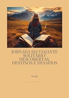 JORNADA DO VIAJANTE SOLITÁRIO: DESCOBERTAS, DESTINOS E DESAFIOS