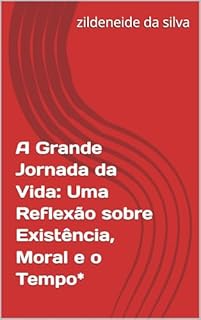 A Grande Jornada da Vida: Uma Reflexão sobre Existência, Moral e o Tempo*