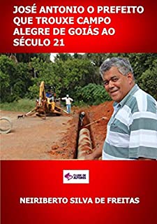 Livro José Antonio O Prefeito Que Trouxe Campo Alegre De Goiás Ao Século 21