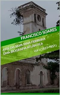 José da Silva Maia Ferreira: Uma biografia atlântica: Vol. I (1827-1851)