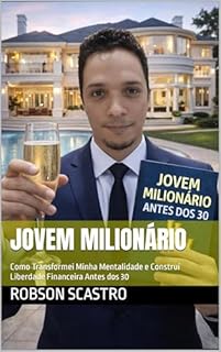Jovem milionário: Como Transformei Minha Mentalidade e Construí Liberdade Financeira Antes dos 30