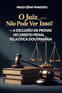 Livro O Juiz Não Pode Ver Isso!: A Exclusão de Provas no Direito Penal Sob a Ótica Doutrinária (Entre a Lei e o Poder)