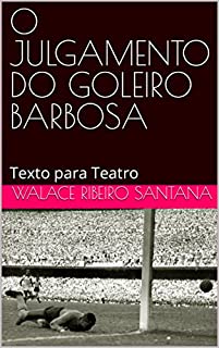 Livro O JULGAMENTO DO GOLEIRO BARBOSA: Texto para Teatro