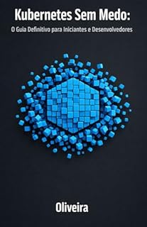 Livro Kubernetes Sem Medo: O Guia Definitivo para Iniciantes e Desenvolvedores: Domine a Orquestração de Containers, Pods e Clusters do Zero à Produção (A Continuação Essencial do Docker)