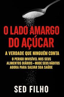 Livro O Lado Amargo do Açúcar: A Verdade Que Ninguém Conta: O perigo invisível nos seus alimentos diários – mude seus hábitos agora para salvar sua saúde