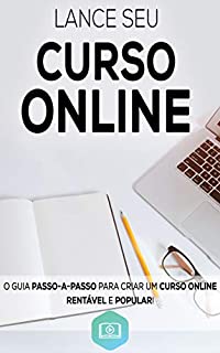 Livro Lance Seu Curso Online: Aprenda Como Criar e Lançar o Seu Curso Online de Sucesso, Crie Um Negocio Digital Altamente Lucrativo (Negócios & Empreendedorismo)
