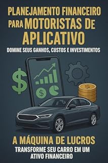 Livro lanejamento Financeiro para Motoristas de Aplicativo - Domine Seus Ganhos, Custos e Investimentos: A Máquina de Lucros: Transforme Seu Carro em um Ativo Financeiro