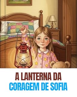 Livro A Lanterna da Coragem da Sofia: Uma história para ajudar a superar o medo de dormir fora de casa.