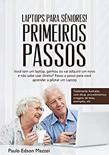 Livro Laptops para sêniores! Primeiros passos!: Você tem um laptop, ganhou ou vai adquirir um novo e não sabe usar direito? Passo a passo para você aprender a pilotar um Laptop