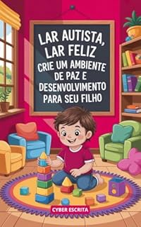 Livro Lar Autista, Lar Feliz: : Crie um Ambiente de Paz e Desenvolvimento para Seu Filho com Dicas Práticas de Rotina e Organização. (Autismo e Tdah Livro 23)