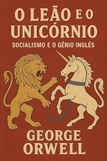 Livro O LEÃO E O UNICÓRNIO: SOCIALISMO E O GÊNIO INGLÊS: Tradução corrigida e atualizada + Contexto historico + Biografia de George Orwell (Trilogia George Orwell: Poder, Liberdade e Sociedade)