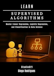 Livro LEARN SUPERVISED ALGORITHMS: Master Linear Regression, Logistic Regression, and Classification in Data Science (Data Extreme Eng Livro 13)