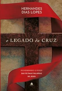 Livro O legado da Cruz: Desvendando o poder das últimas palavras de Jesus