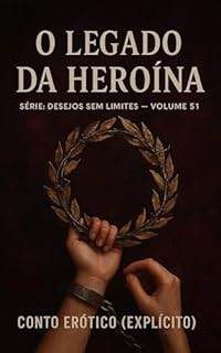 Livro O Legado da Heroína: Conto Erótico (Explícito) (Série: Desejos Sem Limites)