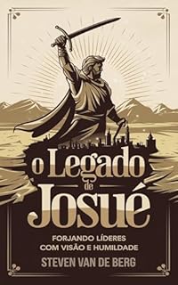 Livro O Legado de Josué: Forjando Líderes com Visão e Humildade