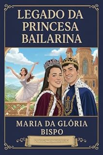 Livro O Legado da Princesa Bailarina: A Escolha entre o Dever Real e a Magia da Dança