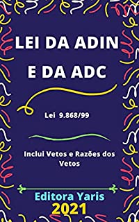 Lei da Adin e da Adc – Lei 9.868/99 - Processo e Julgamento da Ação Direta de Inconstitucionalidade e da Ação Declaratória de Constitucionalidade: Atualizada - 2021