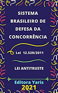 Lei Antitruste – Sistema Brasileiro de Defesa da Concorrência – Lei 12.529/2011: Atualizada - 2021