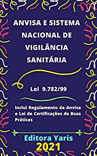 Lei da Anvisa – Agência Nacional de Vigilância Sanitária e Sistema Nacional de Vigilância Sanitária – Lei 9.782/99: Atualizada - 2021