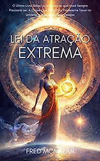 Livro Lei Da Atração Extrema: O Último Livro Sobre Lei Da Atração Que Você Sempre Precisará Ler: A Chave Que Falta Para Finalmente Tocar No Universo E Manifestar Seus Desejos