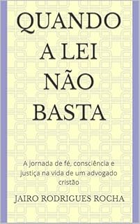 QUANDO A LEI NÃO BASTA: A jornada de fé, consciência e justiça na vida de um advogado cristão