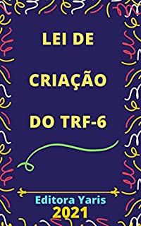 Lei de Criação do TRF da 6ª Região: Atualizada - 2021