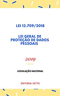 Lei Geral de Proteção de Dados Pessoais – Lei 13.709/2018: Atualizada - 2019