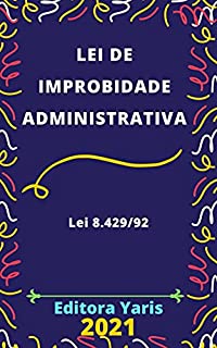 Lei de Improbidade Administrativa – Lei 8.429/92: Atualizada - 2021