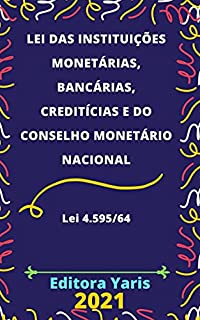 Lei das Instituições Monetárias, Bancárias, Creditícias e do Conselho Monetário Nacional – Lei 4.595/64: Atualizada - 2021