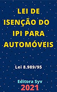 Livro Lei de Isenção do IPI – Imposto sobre Produtos Industrializados para Automóveis – Lei 8.989/95: Atualizada - 2021