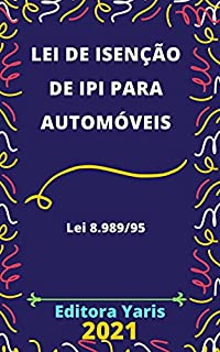 Livro Lei de Isenção do IPI – Imposto sobre Produtos Industrializados - para Automóveis – Lei 8.989/95: Atualizada - 2021
