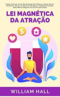 Livro Lei Magnética Da Atração: Como Colocar A Lei Da Atração Em Prática, Como Atrair Dinheiro, Novos Clientes E Um Novo Trabalho Criando Uma Mente Magnética De Prosperidade