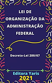 Lei de Organização da Administração Federal – Decreto-Lei 200/67: Atualizada - 2021