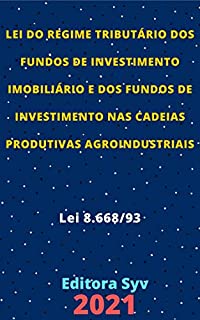 Livro Lei do Regime Tributário dos Fundos de Investimento Imobiliário e dos Fundos de Investimento nas Cadeias Produtivas Agroindustriais – Lei 8.668/93: Atualizada - 2021
