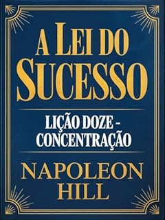 Livro A LEI DO SUCESSO Lição Doze - CONCENTRAÇÃO (traduzido)