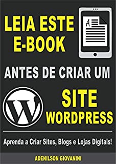 Livro Leia Este E-book Antes de Criar Um Site Wordpress: Aprenda a Criar Sites, Blogs e Lojas Digitais! (Marketing digital - Professor Adenilson)