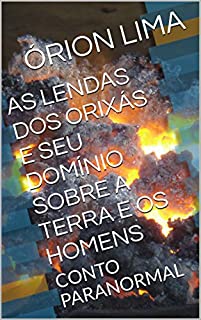Livro AS LENDAS DOS ORIXÁS E SEU DOMÍNIO SOBRE A TERRA E OS HOMENS: CONTO PARANORMAL