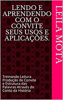 Livro LENDO E APRENDENDO COM O CONVITE SEUS USOS E APLICAÇÕES.: Treinando Leitura Produção de Convite e Estrutura das Palavras Através do Conto da História