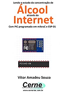 Livro Lendo o estado da concentração de  Álcool através da Internet Com PIC programado em mikroC e ESP-01