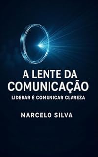 Livro A Lente da Comunicação: Liderar é comunicar clareza.
