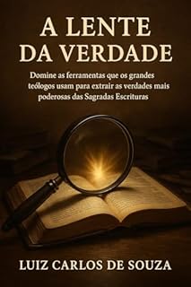 Livro A LENTE DA VERDADE: Domine as ferramentas que os grandes teólogos usam para extrair as verdades mais poderosas das Sagradas Escrituras.