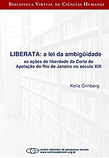 Livro Liberata - a lei da ambigüidade as ações de liberdade da Corte de Apelação do Rio de Janeiro no século XI