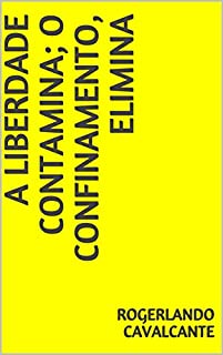 Livro A LIBERDADE CONTAMINA; O CONFINAMENTO, ELIMINA