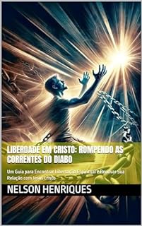Livro Liberdade em Cristo: Rompendo as Correntes do Diabo: Um Guia para Encontrar Libertação Espiritual e Renovar Sua Relação com Jesus Cristo