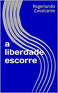 a liberdade escorre