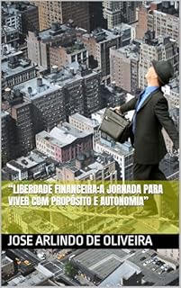 Livro “LIBERDADE FINANCEIRA:A JORNADA PARA VIVER COM PROPÓSITO E AUTONOMIA”