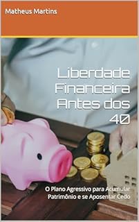 Livro Liberdade Financeira Antes dos 40: O Plano Agressivo para Acumular Patrimônio e se Aposentar Cedo
