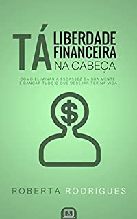 Livro Liberdade Financeira Tá na Cabeça: Como Eliminar a Escassez da sua Mente e Bancar Tudo o Que Você Desejar Ter na Vida